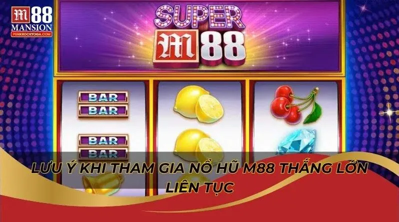 Bí kíp nổ hũ M88 dễ trúng Jackpot chia sẻ từ cao thủ 4 Lưu ý khi tham gia nổ hũ M88 thắng lớn liên tục